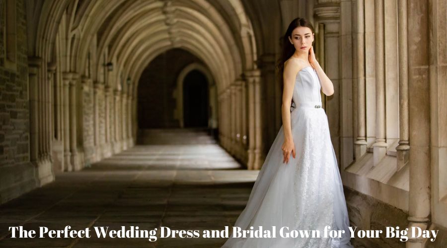 The Perfect Wedding Dress and Bridal Gown for Your Big Day